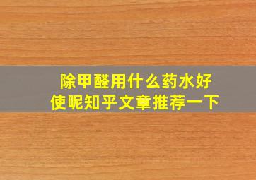 除甲醛用什么药水好使呢知乎文章推荐一下