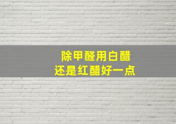 除甲醛用白醋还是红醋好一点