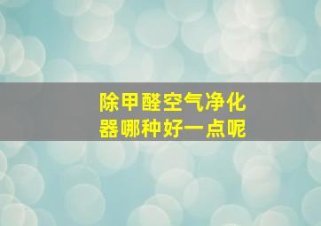 除甲醛空气净化器哪种好一点呢