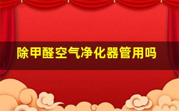 除甲醛空气净化器管用吗