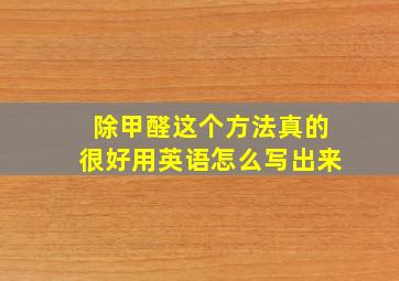 除甲醛这个方法真的很好用英语怎么写出来