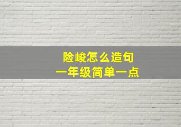 险峻怎么造句一年级简单一点