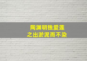 陶渊明独爱莲之出淤泥而不染