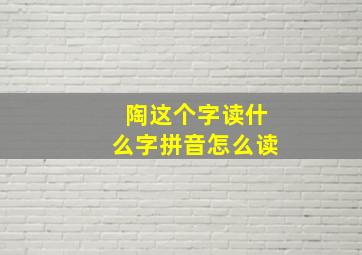 陶这个字读什么字拼音怎么读