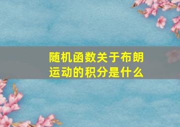 随机函数关于布朗运动的积分是什么