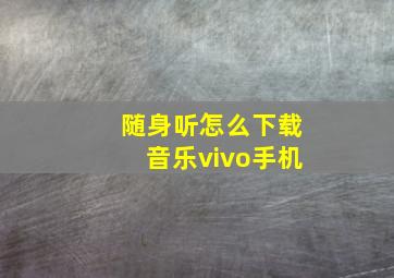 随身听怎么下载音乐vivo手机