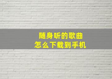 随身听的歌曲怎么下载到手机