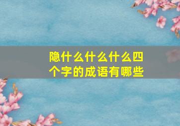 隐什么什么什么四个字的成语有哪些