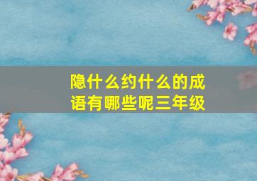 隐什么约什么的成语有哪些呢三年级