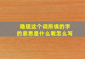 隐现这个词所填的字的意思是什么呢怎么写