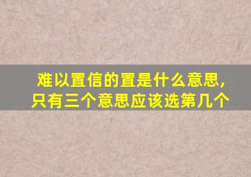 难以置信的置是什么意思,只有三个意思应该选第几个