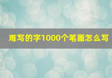 难写的字1000个笔画怎么写