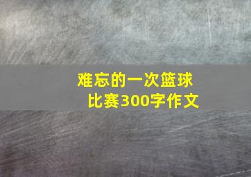 难忘的一次篮球比赛300字作文