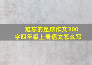 难忘的足球作文300字四年级上册语文怎么写