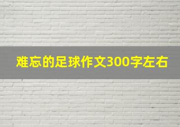 难忘的足球作文300字左右