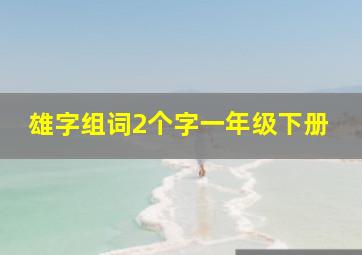 雄字组词2个字一年级下册