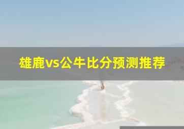 雄鹿vs公牛比分预测推荐