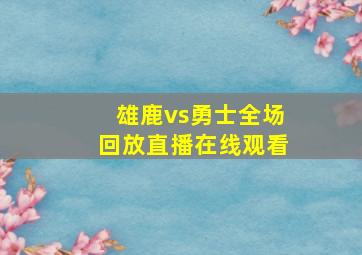 雄鹿vs勇士全场回放直播在线观看