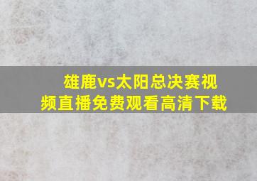 雄鹿vs太阳总决赛视频直播免费观看高清下载