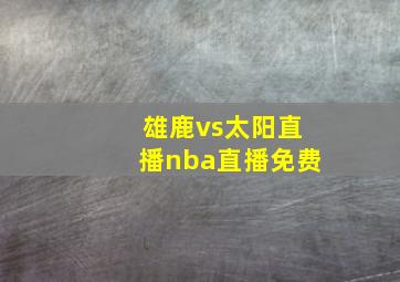 雄鹿vs太阳直播nba直播免费