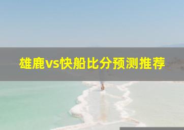 雄鹿vs快船比分预测推荐