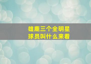 雄鹿三个全明星球员叫什么来着