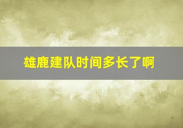 雄鹿建队时间多长了啊