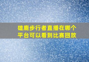 雄鹿步行者直播在哪个平台可以看到比赛回放