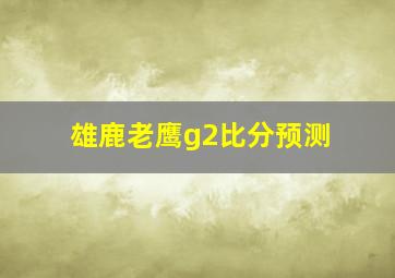 雄鹿老鹰g2比分预测