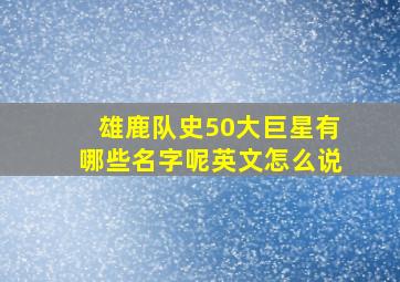 雄鹿队史50大巨星有哪些名字呢英文怎么说