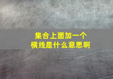 集合上面加一个横线是什么意思啊