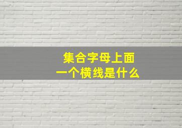 集合字母上面一个横线是什么