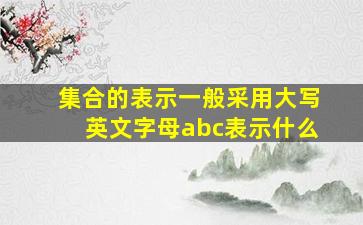 集合的表示一般采用大写英文字母abc表示什么