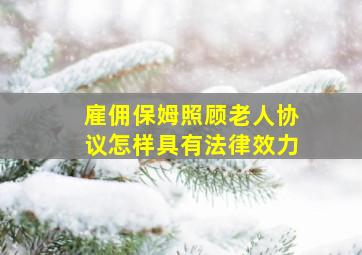 雇佣保姆照顾老人协议怎样具有法律效力