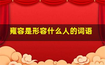 雍容是形容什么人的词语