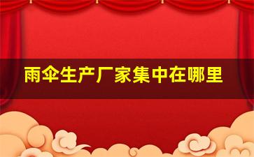 雨伞生产厂家集中在哪里