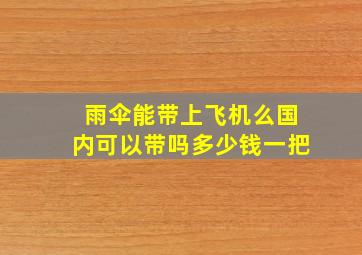 雨伞能带上飞机么国内可以带吗多少钱一把