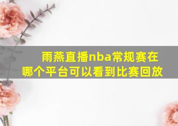 雨燕直播nba常规赛在哪个平台可以看到比赛回放