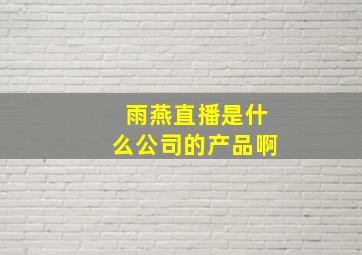 雨燕直播是什么公司的产品啊