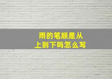 雨的笔顺是从上到下吗怎么写