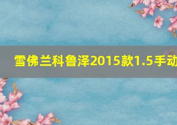 雪佛兰科鲁泽2015款1.5手动