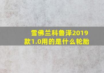 雪佛兰科鲁泽2019款1.0用的是什么轮胎