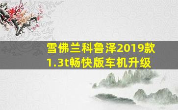 雪佛兰科鲁泽2019款1.3t畅快版车机升级