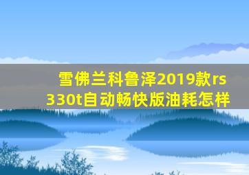 雪佛兰科鲁泽2019款rs330t自动畅快版油耗怎样