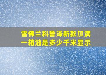 雪佛兰科鲁泽新款加满一箱油是多少千米显示