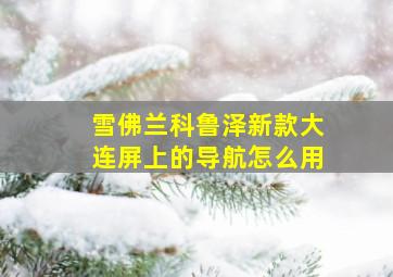 雪佛兰科鲁泽新款大连屏上的导航怎么用