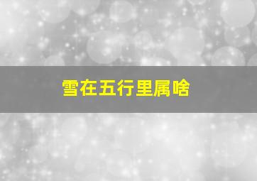 雪在五行里属啥