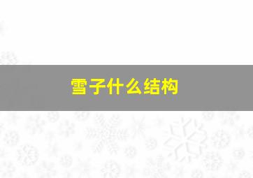 雪子什么结构