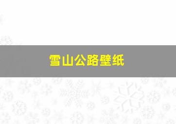 雪山公路壁纸