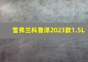 雪弗兰科鲁泽2023款1.5L